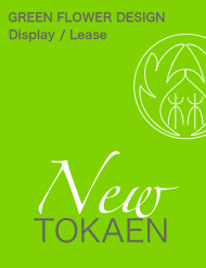 New TOKAEN@GREEN FLOWER DESIGN Display/Lease